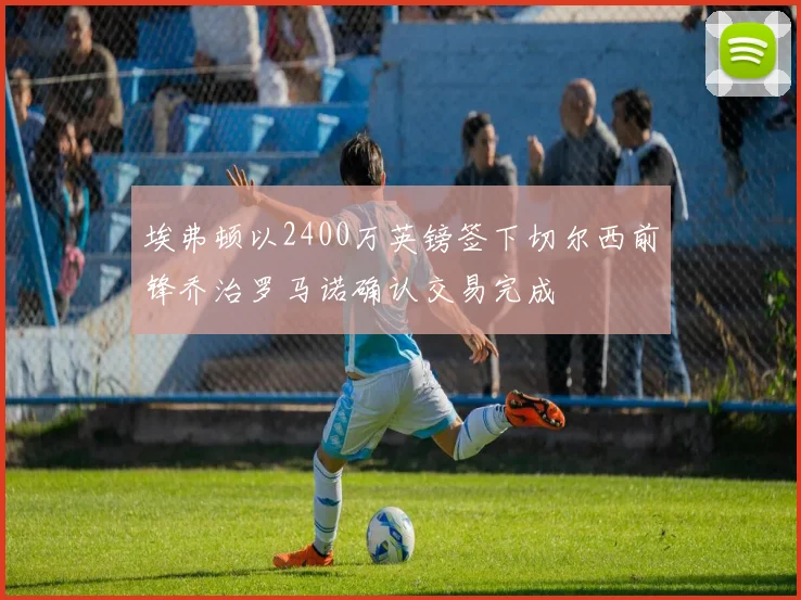 埃弗顿以2400万英镑签下切尔西前锋乔治罗马诺确认交易完成