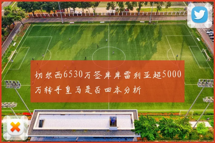 切尔西6530万签库库雷利亚超5000万转手皇马是否回本分析