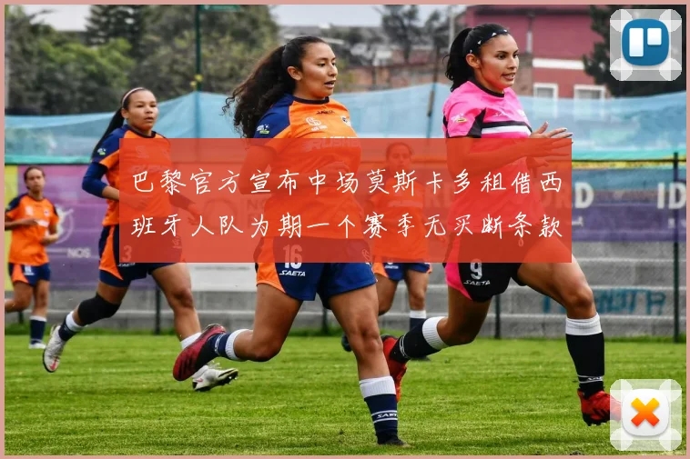 巴黎官方宣布中场莫斯卡多租借西班牙人队为期一个赛季无买断条款