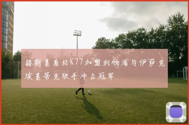 赫斯基看好K77加盟利物浦与伊萨克埃基蒂克联手冲击冠军