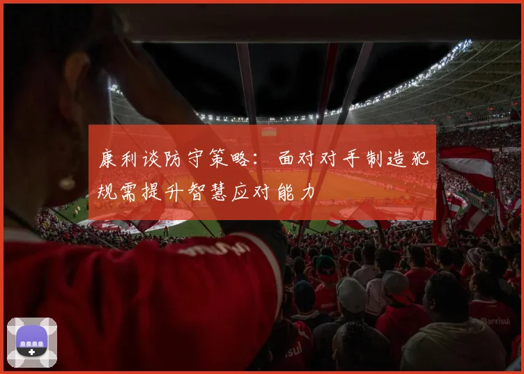 康利谈防守策略：面对对手制造犯规需提升智慧应对能力