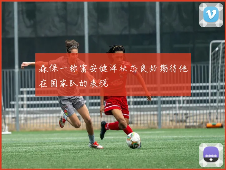森保一称富安健洋状态良好期待他在国家队的表现