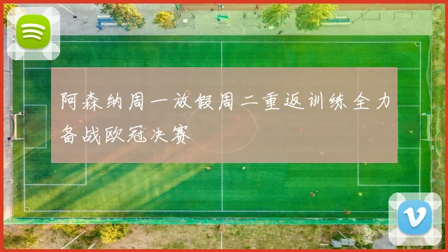 阿森纳周一放假周二重返训练全力备战欧冠决赛