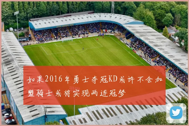 如果2016年勇士夺冠KD或许不会加盟骑士或将实现两连冠梦