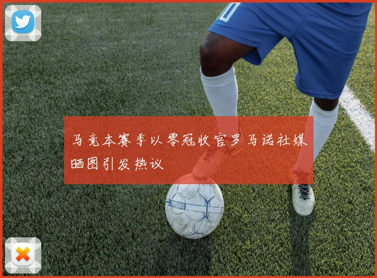 马竞本赛季以零冠收官罗马诺社媒晒图引发热议