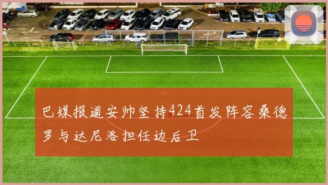 巴媒报道安帅坚持424首发阵容桑德罗与达尼洛担任边后卫