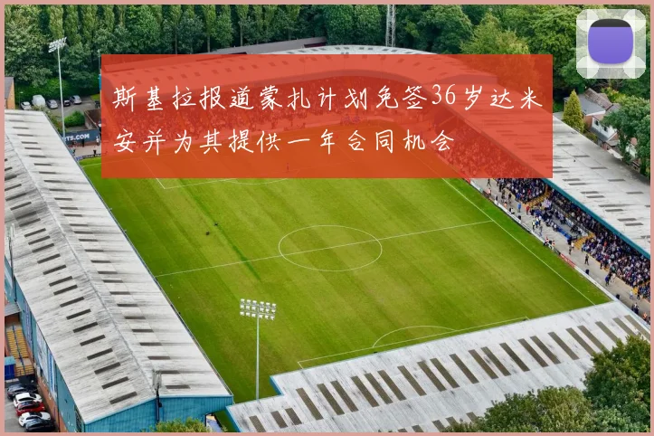 斯基拉报道蒙扎计划免签36岁达米安并为其提供一年合同机会