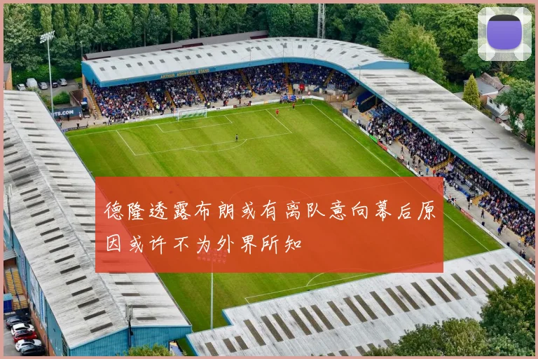 德隆透露布朗或有离队意向幕后原因或许不为外界所知