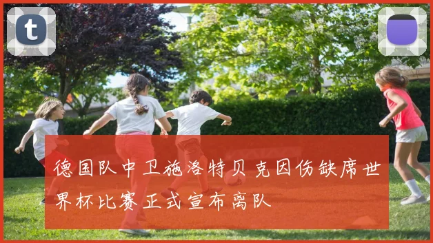 德国队中卫施洛特贝克因伤缺席世界杯比赛正式宣布离队