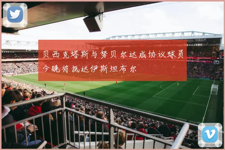 贝西克塔斯与努贝尔达成协议球员今晚将抵达伊斯坦布尔