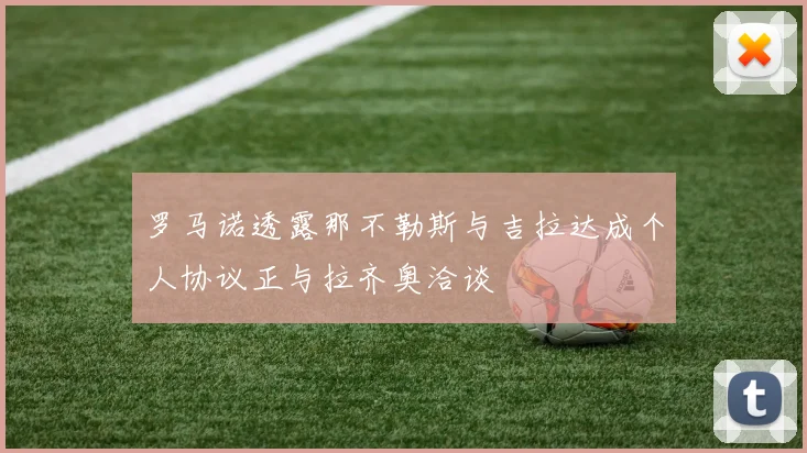 罗马诺透露那不勒斯与吉拉达成个人协议正与拉齐奥洽谈