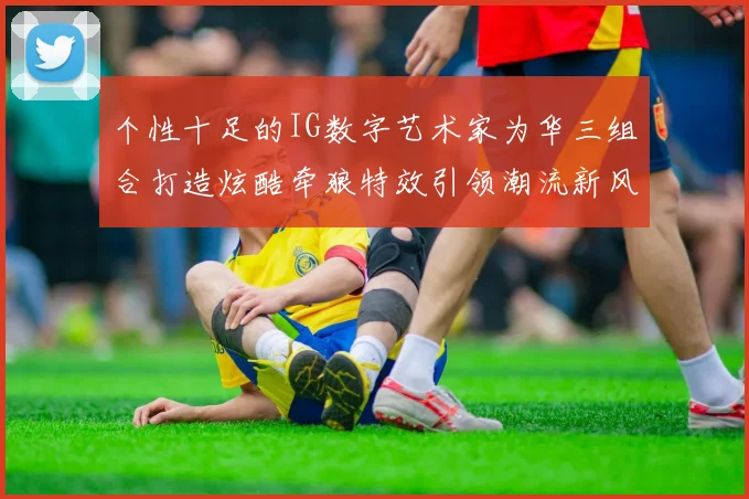 个性十足的IG数字艺术家为华三组合打造炫酷牵狼特效引领潮流新风尚