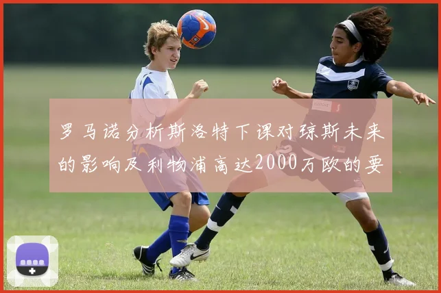 罗马诺分析斯洛特下课对琼斯未来的影响及利物浦高达2000万欧的要价